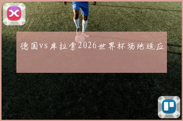 德国vs库拉索2026世界杯场地适应