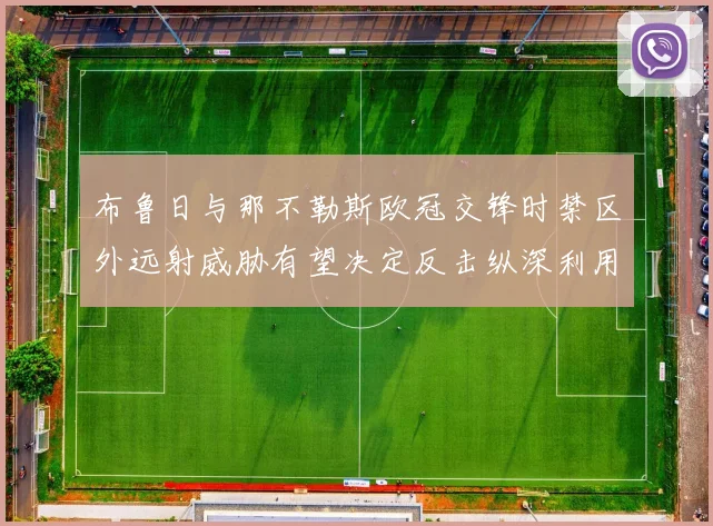 布鲁日与那不勒斯欧冠交锋时禁区外远射威胁有望决定反击纵深利用
