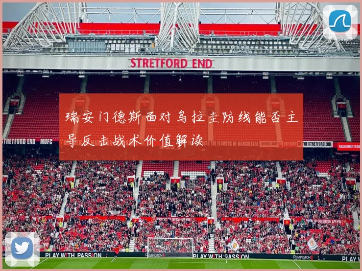 瑞安门德斯面对乌拉圭防线能否主导反击战术价值解读