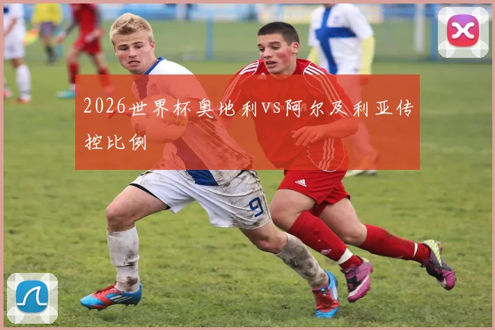2026世界杯奥地利vs阿尔及利亚传控比例