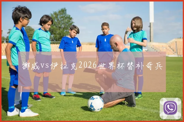 挪威vs伊拉克2026世界杯替补奇兵