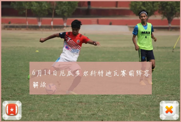6月14日厄瓜多尔科特迪瓦赛前阵容解读