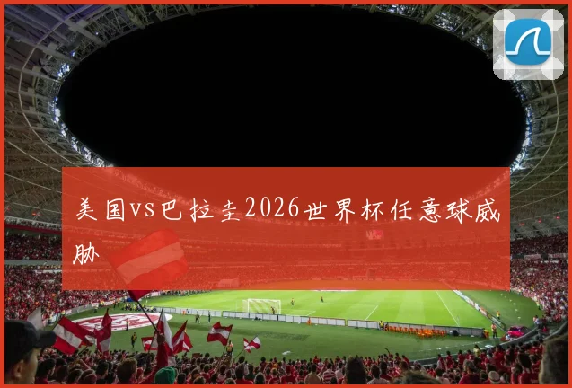 美国vs巴拉圭2026世界杯任意球威胁