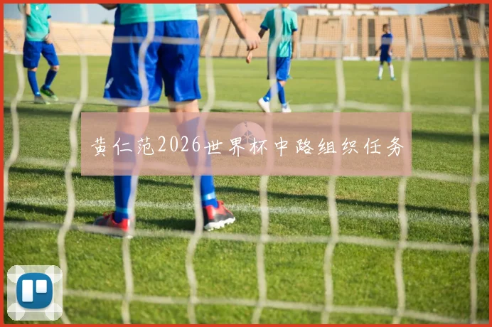 黄仁范2026世界杯中路组织任务