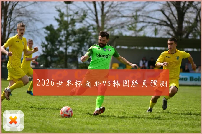 2026世界杯南非vs韩国胜负预测