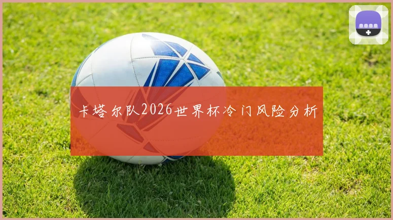 卡塔尔队2026世界杯冷门风险分析