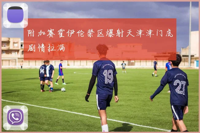 附加赛霍伊伦禁区爆射天津津门虎剧情拉满