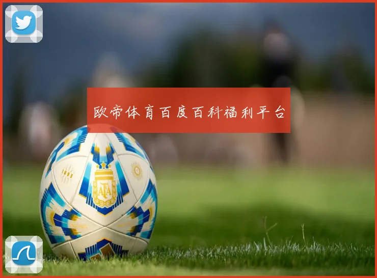欧帝体育百度百科福利平台