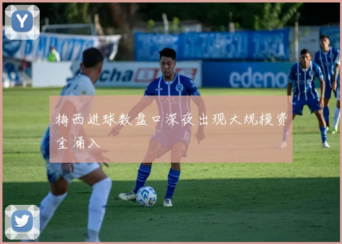 梅西进球数盘口深夜出现大规模资金涌入