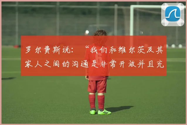 罗尔费斯说：“我们和维尔茨及其家人之间的沟通是非常开放并且充满信任的