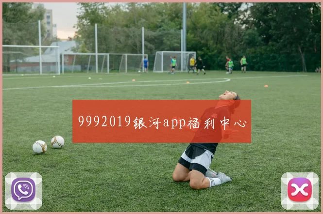 9992019银河app福利中心