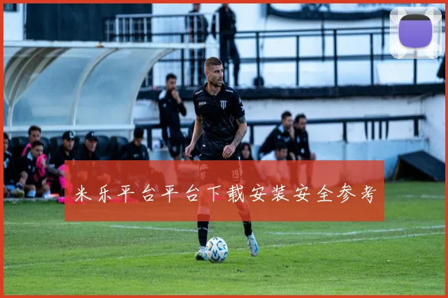 米乐平台平台下载安装安全参考