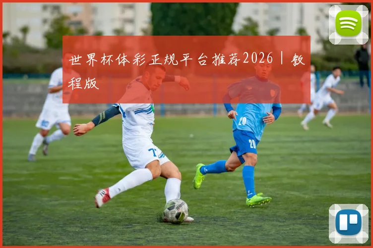 世界杯体彩正规平台推荐2026｜教程版