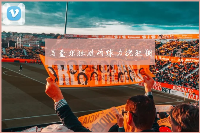 马奎尔独进两球力挽狂澜
