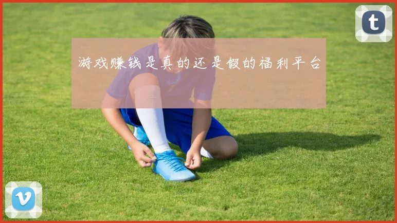 游戏赚钱是真的还是假的福利平台