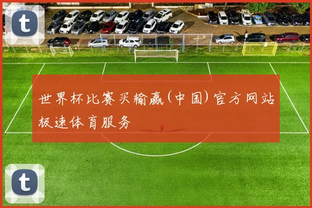 世界杯比赛买输赢(中国)官方网站极速体育服务