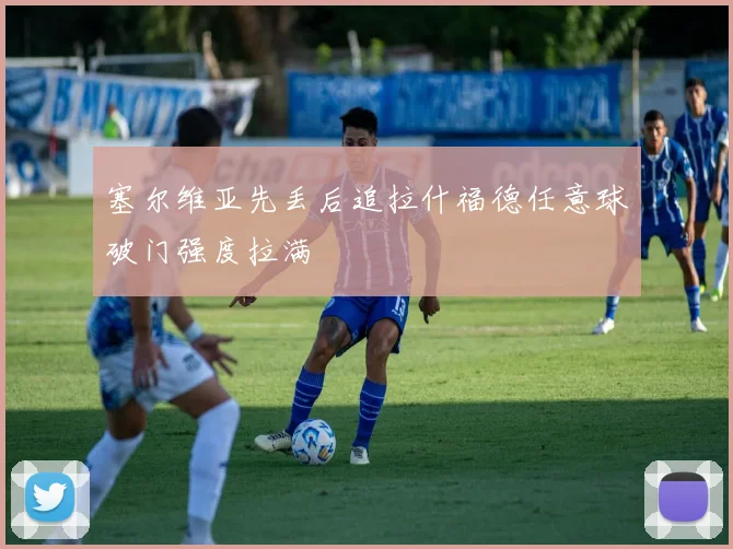 塞尔维亚先丢后追拉什福德任意球破门强度拉满