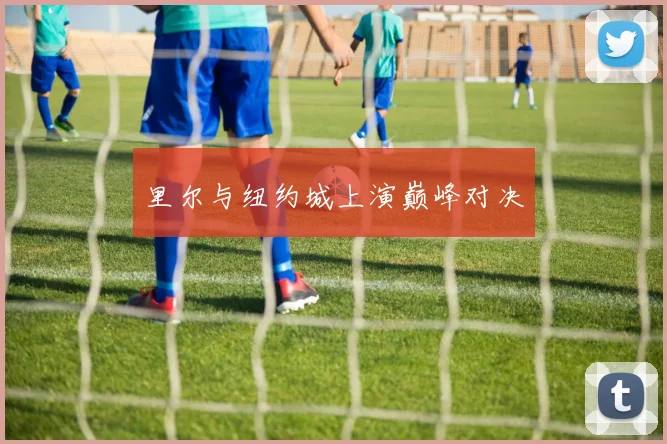 里尔与纽约城上演巅峰对决
