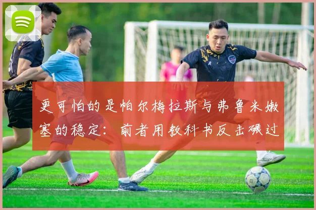 更可怕的是帕尔梅拉斯与弗鲁米嫩塞的稳定：前者用教科书反击碾过开罗国民