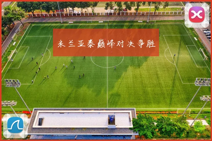 米兰亚泰巅峰对决争胜