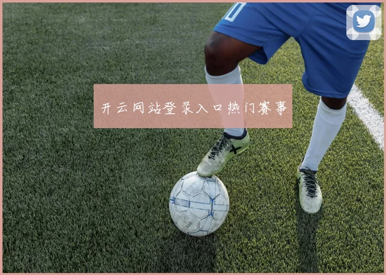 开云网站登录入口热门赛事