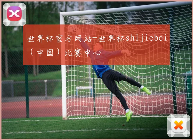 世界杯官方网站-世界杯shijiebei（中国）比赛中心