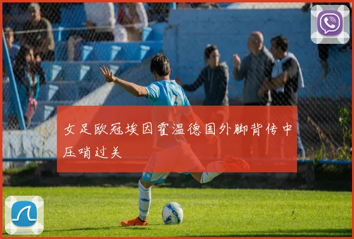 女足欧冠埃因霍温德国外脚背传中压哨过关