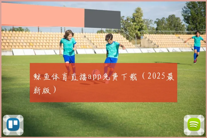 鲸鱼体育直播app免费下载（2025最新版）