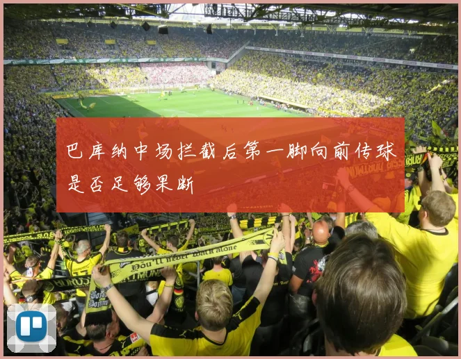 巴库纳中场拦截后第一脚向前传球是否足够果断