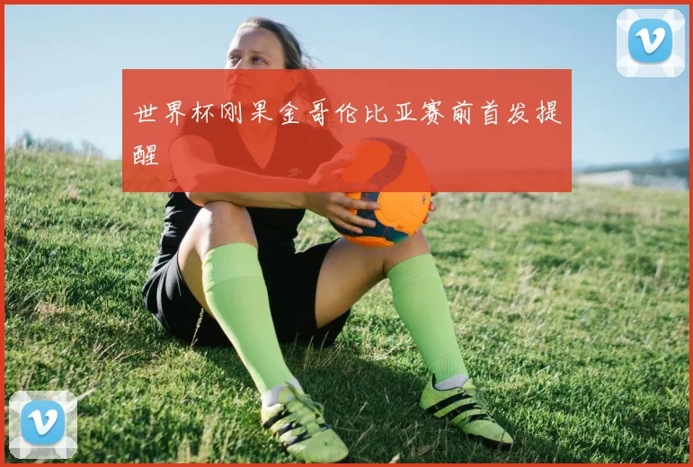 世界杯刚果金哥伦比亚赛前首发提醒