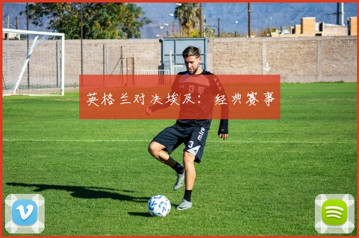 英格兰对决埃及：经典赛事