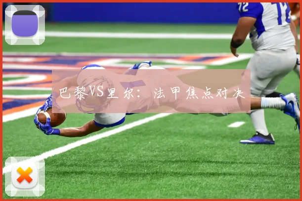 巴黎VS里尔：法甲焦点对决