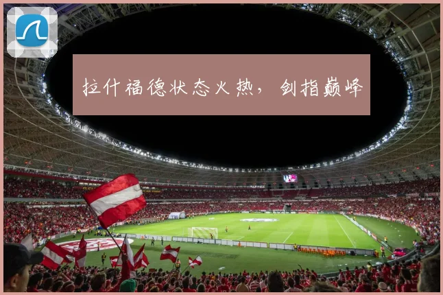 拉什福德状态火热，剑指巅峰