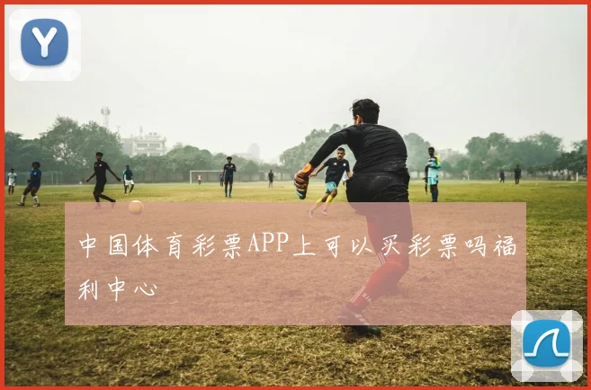 中国体育彩票APP上可以买彩票吗福利中心