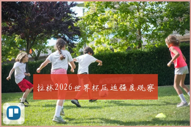拉林2026世界杯压迫强度观察