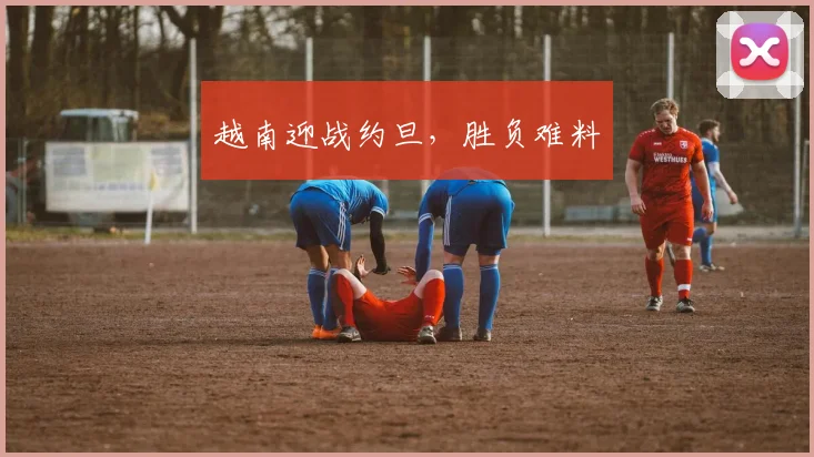 越南迎战约旦，胜负难料