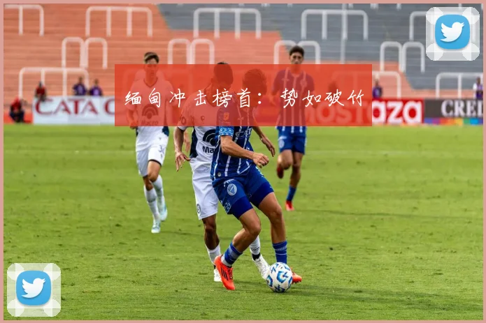 缅甸冲击榜首：势如破竹