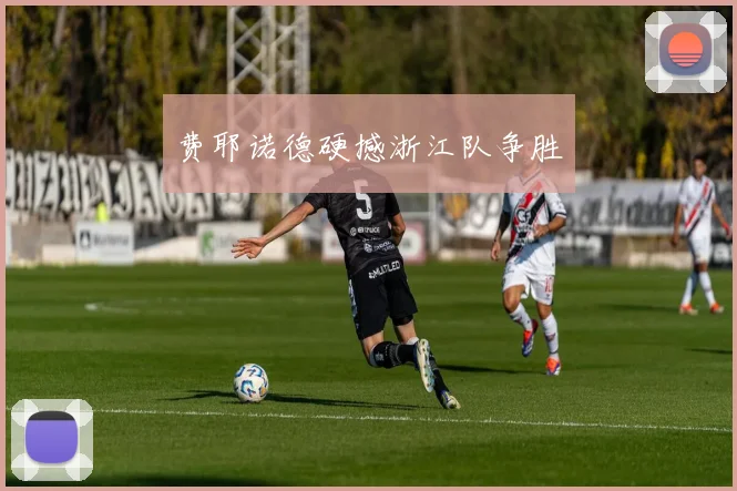 费耶诺德硬撼浙江队争胜