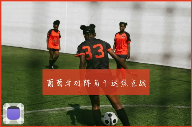 葡萄牙对阵乌干达焦点战