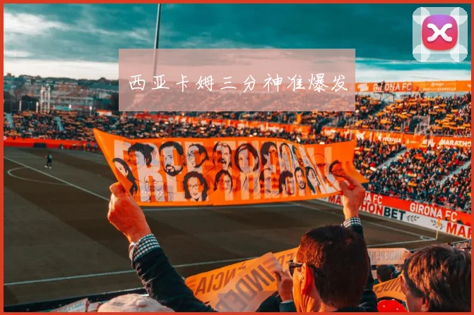 西亚卡姆三分神准爆发