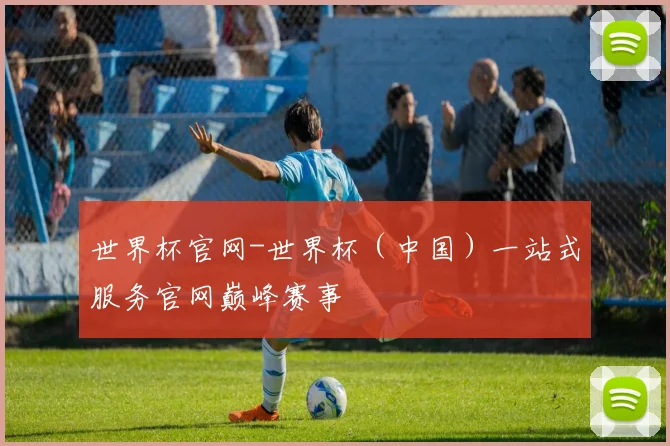 世界杯官网-世界杯（中国）一站式服务官网巅峰赛事