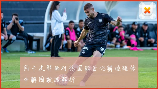 因卡皮耶面对德国能否化解边路传中解围数据解析