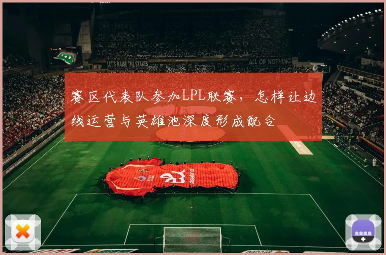 赛区代表队参加LPL联赛，怎样让边线运营与英雄池深度形成配合
