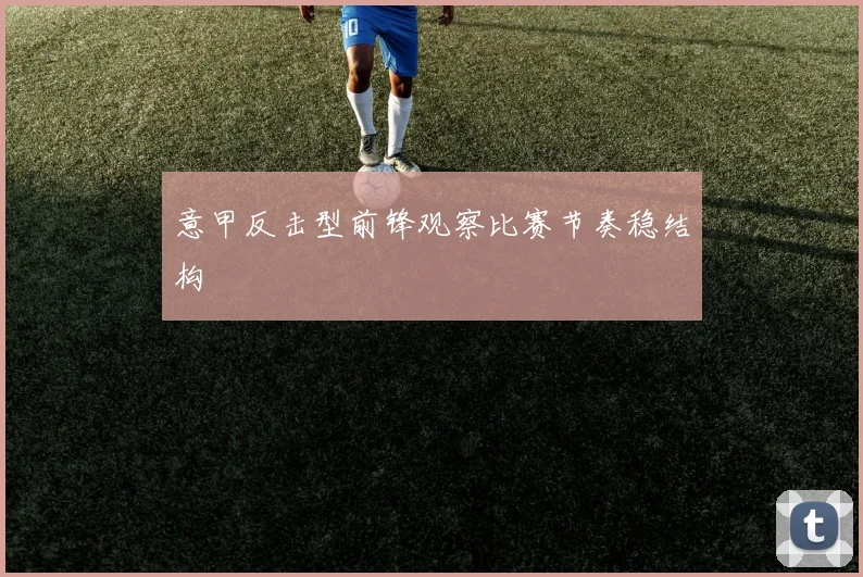 意甲反击型前锋观察比赛节奏稳结构