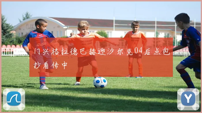 门兴格拉德巴赫迎沙尔克04后点包抄看传中