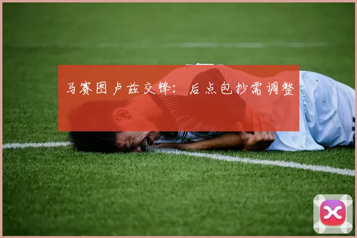 马赛图卢兹交锋：后点包抄需调整