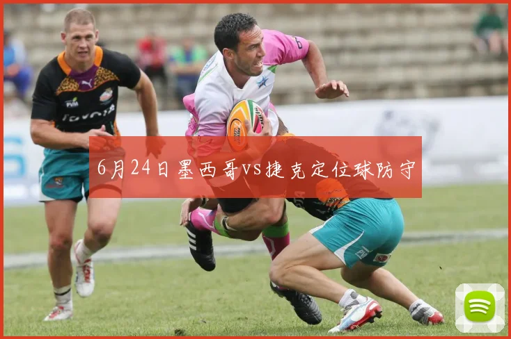 6月24日墨西哥vs捷克定位球防守