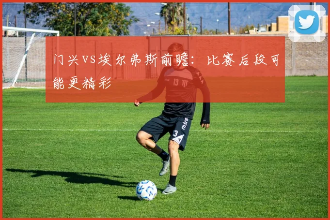 门兴vs埃尔弗斯前瞻：比赛后段可能更精彩