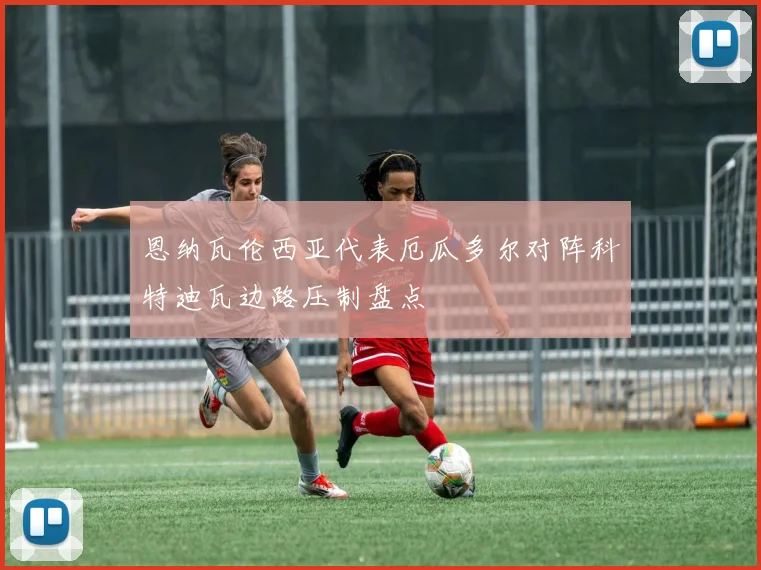 恩纳瓦伦西亚代表厄瓜多尔对阵科特迪瓦边路压制盘点