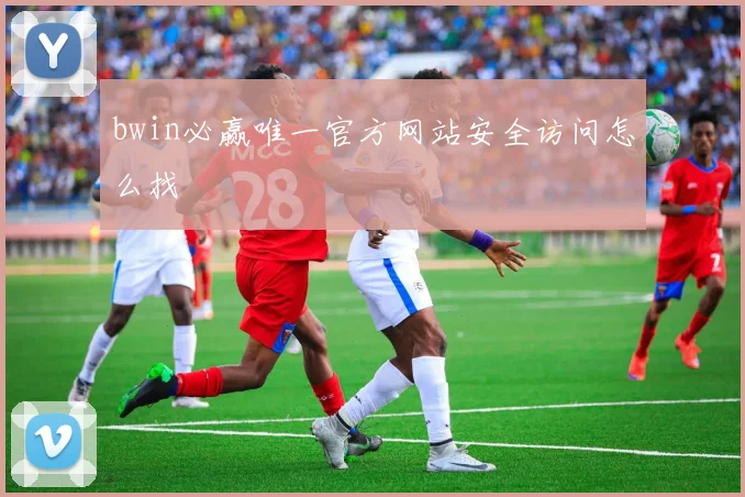 bwin必赢唯一官方网站安全访问怎么找